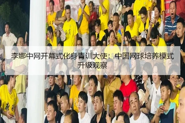 李娜中网开幕式化身青训大使：中国网球培养模式升级观察